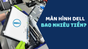 Thay màn hình máy tính Dell hết bao nhiêu tiền - Điều gì bạn cần biết để ra quyết định đúng đắn